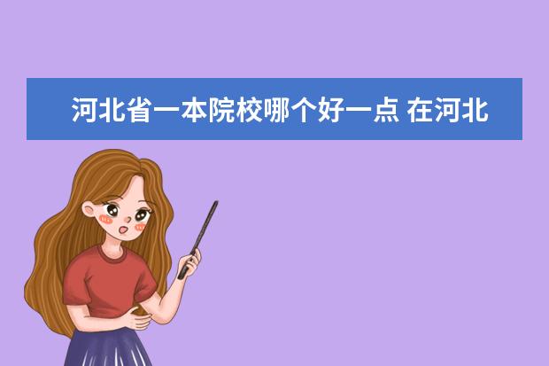 河北省一本院校哪个好一点 在河北省招收二本的一本名校
