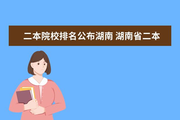 二本院校排名公布湖南 湖南省二本公办大学排名及分数线