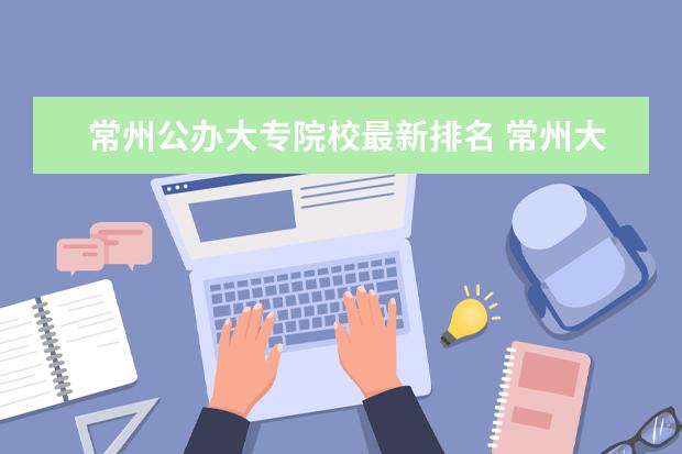 常州公办大专院校最新排名 常州大专排名