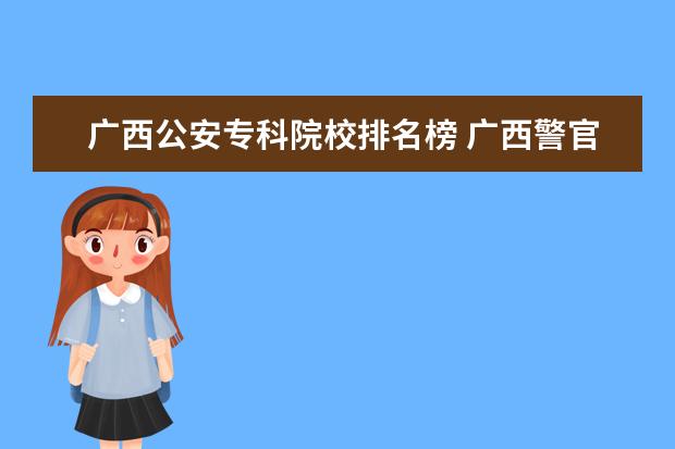 广西公安专科院校排名榜 广西警官高等专科学校可以参加公安联考吗