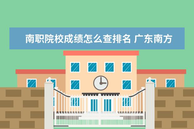 南职院校成绩怎么查排名 广东南方职业学院怎么样?
