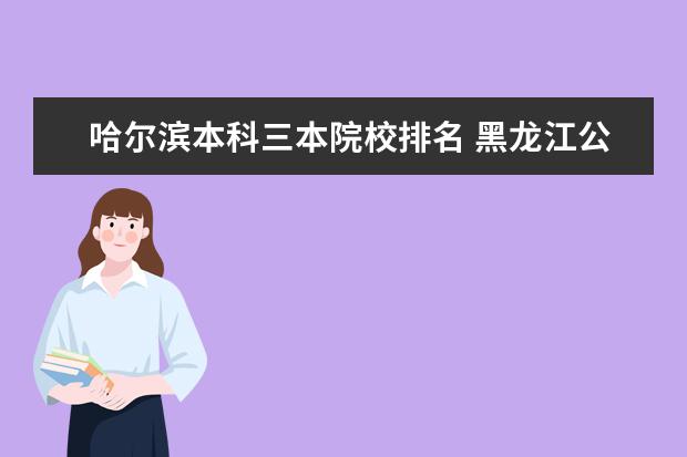 哈尔滨本科三本院校排名 黑龙江公办三本大学有哪些,谢谢啊!!!