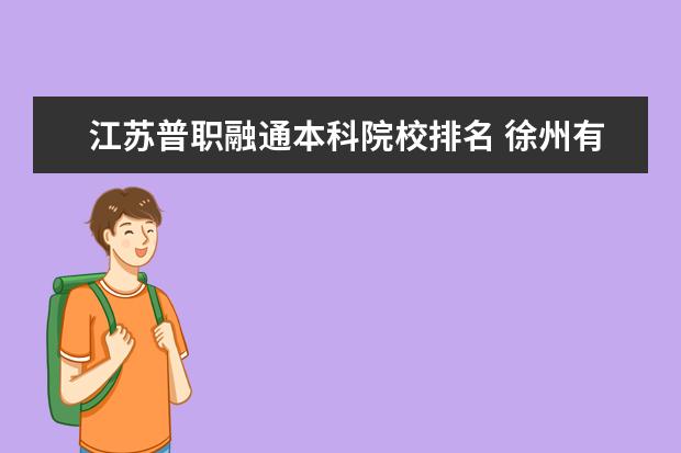 江苏普职融通本科院校排名 徐州有哪些普职融通班