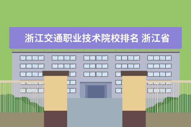 浙江交通职业技术院校排名 浙江省专科学校排名