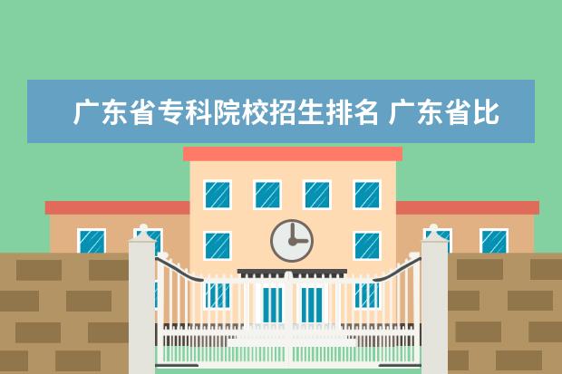 广东省专科院校招生排名 广东省比较好的大专学校排名