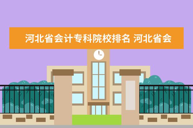 河北省会计专科院校排名 河北省会计类专科学院排名