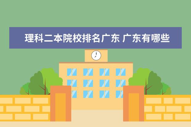 理科二本院校排名广东 广东有哪些二本大学?