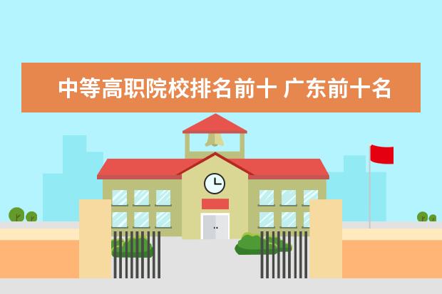 中等高职院校排名前十 广东前十名职业学校