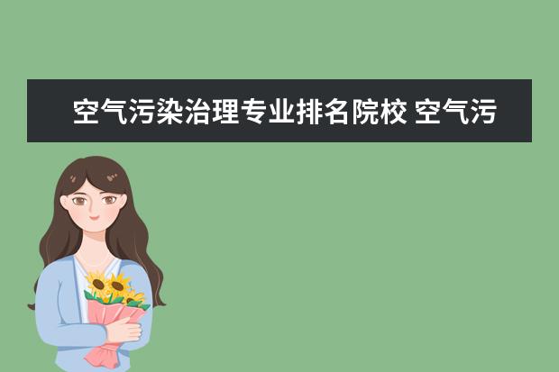 空气污染治理专业排名院校 空气污染治理有哪些?