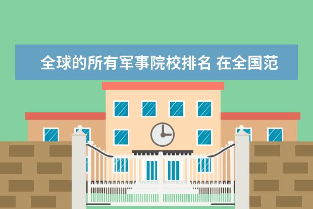 全球的所有军事院校排名 在全国范围内,高校综合实力排名怎么排?