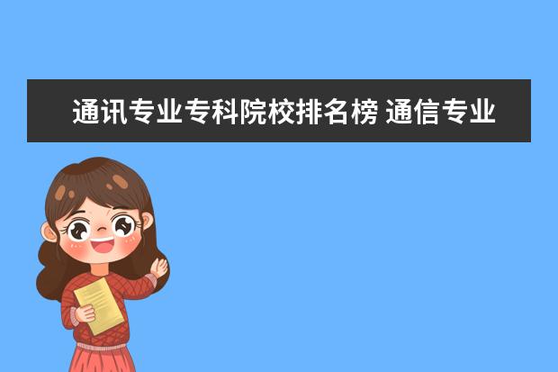 通讯专业专科院校排名榜 通信专业专科院校谁能给我推荐几个?