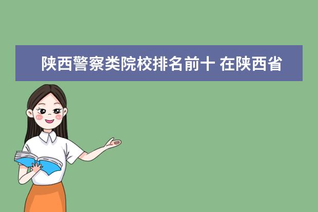 陕西警察类院校排名前十 在陕西省,二本报考警校,有推荐么?