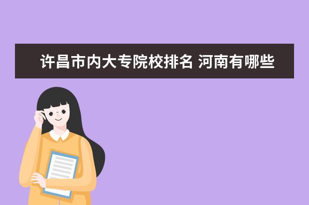 许昌市内大专院校排名 河南有哪些专科学校?