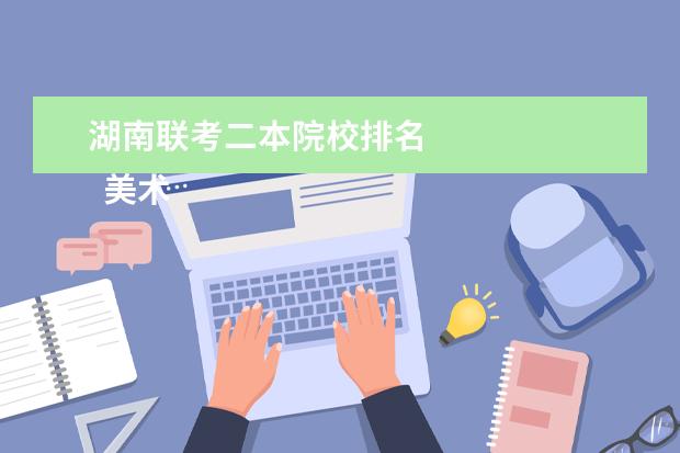 湖南联考二本院校排名 
  美术联考和校考的区别