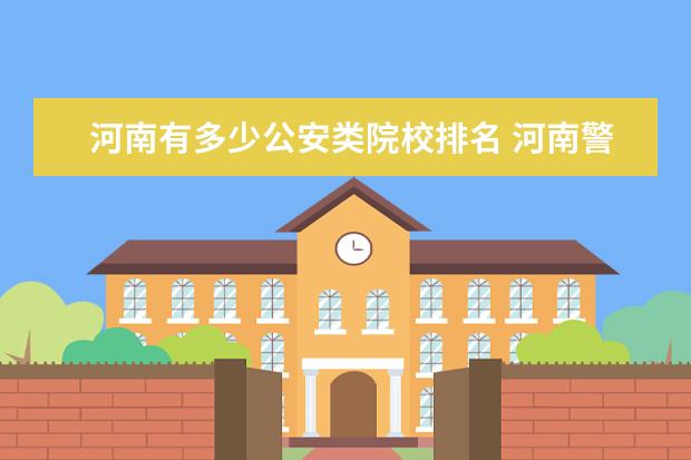 河南有多少公安类院校排名 河南警校有哪些学校