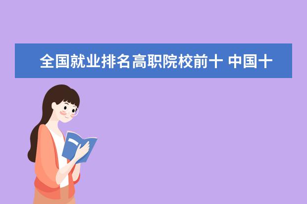 全國就業(yè)排名高職院校前十 中國十大最好的專科大學(xué)排名
