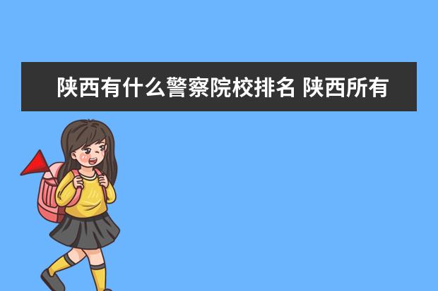 陕西有什么警察院校排名 陕西所有大学排名