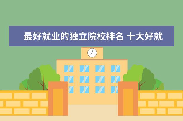 最好就业的独立院校排名 十大好就业的专业有哪些?