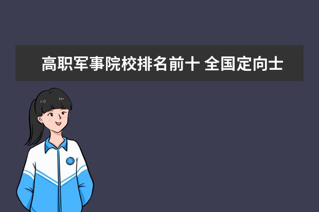 高職軍事院校排名前十 全國(guó)定向士官44所高校名單(2021年參考):定向士官什...