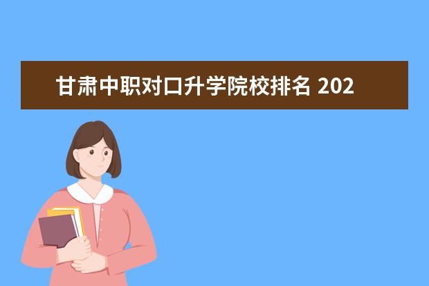 甘肅中職對口升學(xué)院校排名 2022年甘肅省中職生對口升學(xué)考試時間