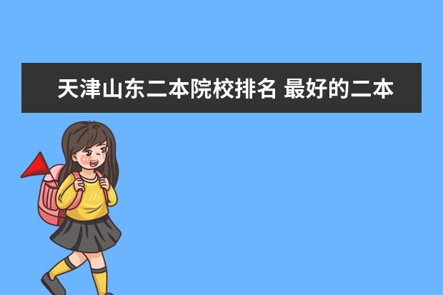 天津山东二本院校排名 最好的二本院校排名