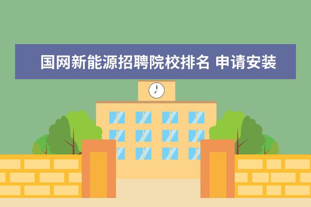 国网新能源招聘院校排名 申请安装一个电表要钱么?