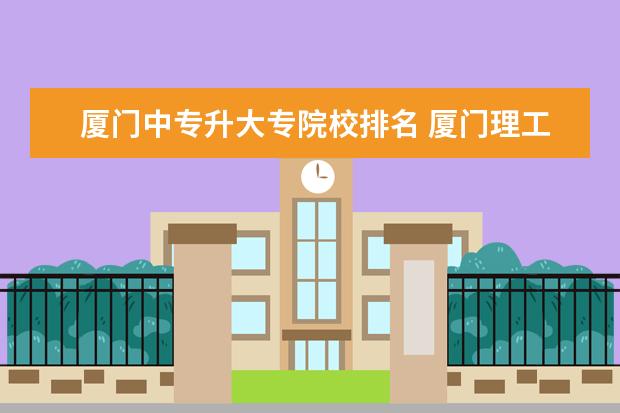 厦门中专升大专院校排名 厦门理工学校动漫设计专业中专升大专要多久 - 百度...