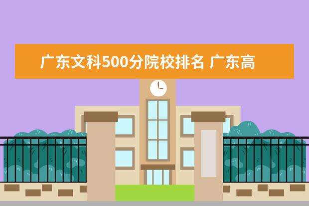 廣東文科500分院校排名 廣東高考500分能上什么學(xué)校,500分能上什么大學(xué)(原創(chuàng)...