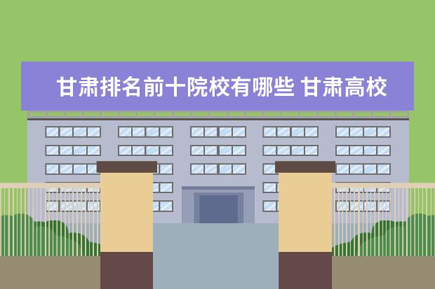 甘肃排名前十院校有哪些 甘肃高校排名