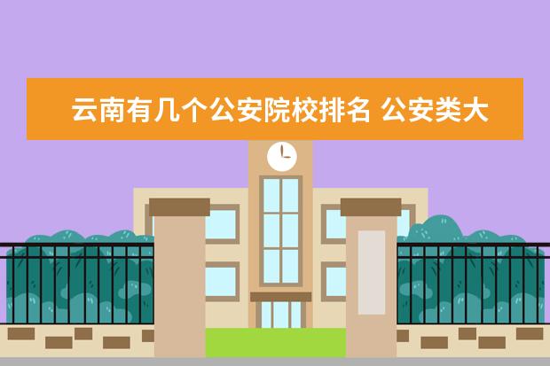 云南有几个公安院校排名 公安类大学有哪些