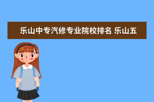 乐山中专汽修专业院校排名 乐山五通那家汽修厂最大