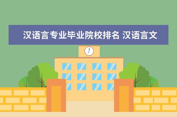 汉语言专业毕业院校排名 汉语言文学专业排名,有哪些好的大学?