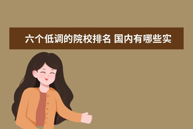 六个低调的院校排名 国内有哪些实力比较强,但又不太出名的院校? - 百度...