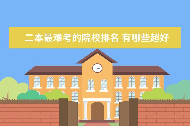 二本最难考的院校排名 有哪些超好的二本大学?