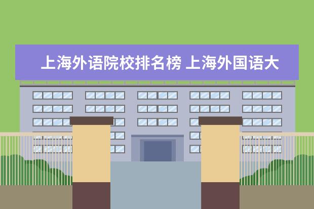 上海外语院校排名榜 上海外国语大学在全国排名第几?