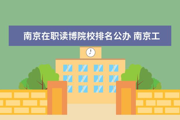 南京在职读博院校排名公办 南京工业大学研究生读博能去哪里