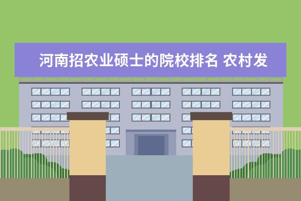 河南招農(nóng)業(yè)碩士的院校排名 農(nóng)村發(fā)展考研學(xué)校排名