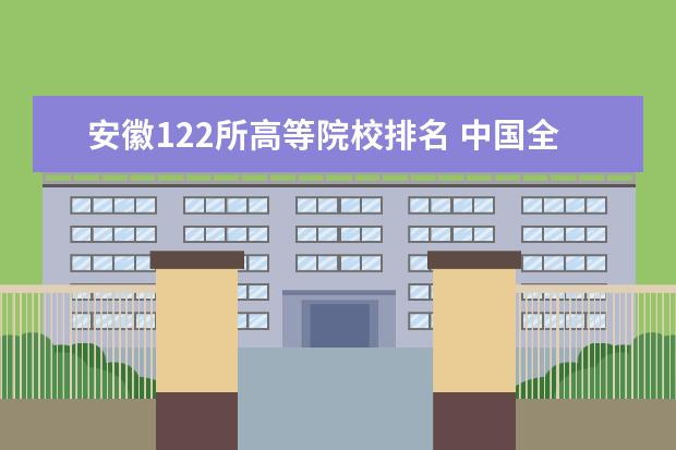 安徽122所高等院校排名 中国全部985、211大学及排名