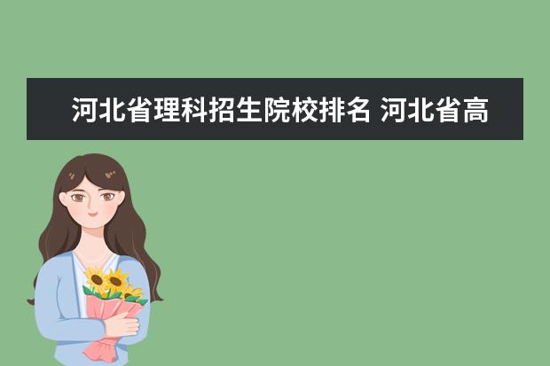 河北省理科招生院校排名 河北省高考排名6000到7000可上什么大學與專業(yè)比較強...