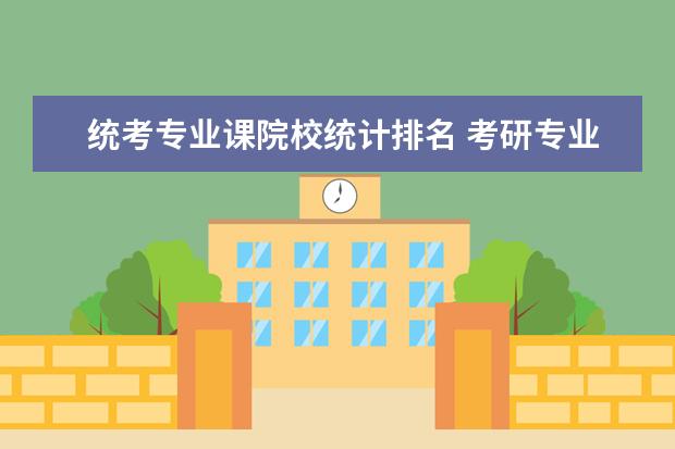 统考专业课院校统计排名 考研专业课是全国统考还是报考学校自主出题? - 百度...