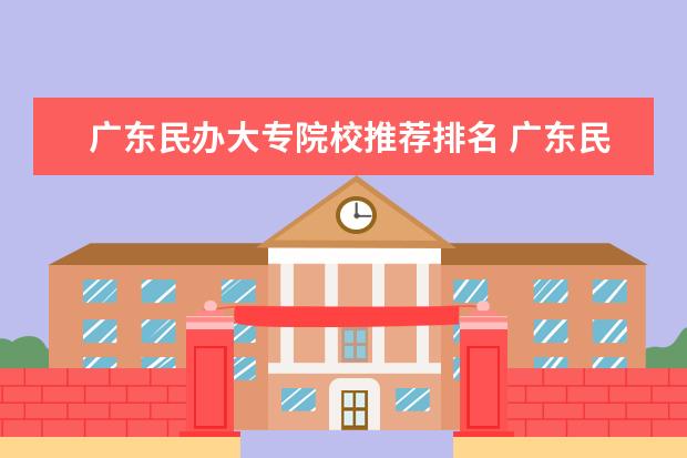 广东民办大专院校推荐排名 广东民办大专排名