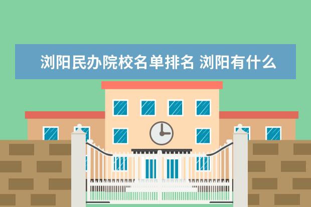 浏阳民办院校名单排名 浏阳有什么名人
