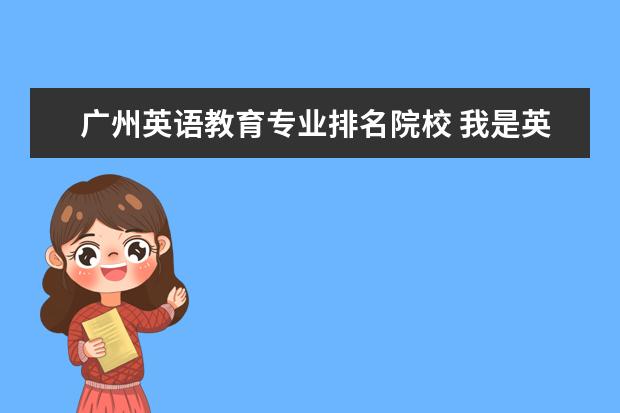 廣州英語教育專業(yè)排名院校 我是英語專業(yè),想考教育學(xué)的研究生,哪個(gè)學(xué)校比較好考...