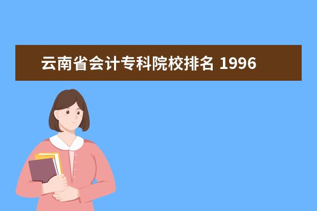 云南省会计专科院校排名 1996年市场营销专业专科录取分数