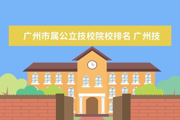 广州市属公立技校院校排名 广州技校排名前十