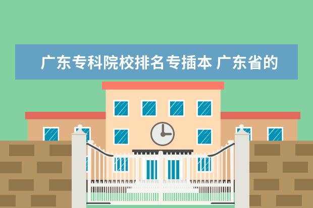 广东专科院校排名专插本 广东省的哪些专科院校可以专插本的?