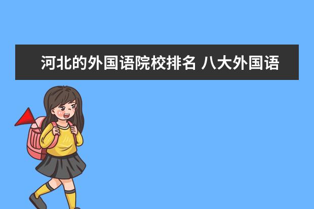 河北的外国语院校排名 八大外国语大学排名