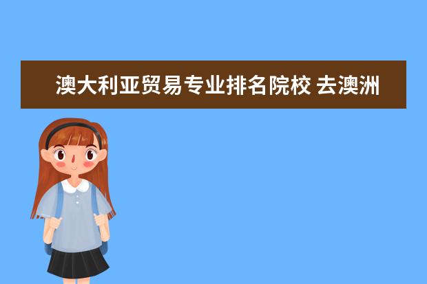 澳大利亚贸易专业排名院校 去澳洲留学哪些学校经济学专业比较好?