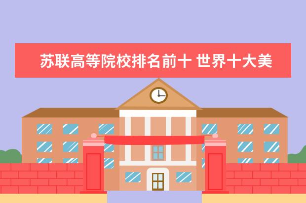 苏联高等院校排名前十 世界十大美术类院校排名??