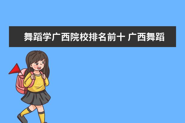 舞蹈学广西院校排名前十 广西舞蹈校考有哪些学校